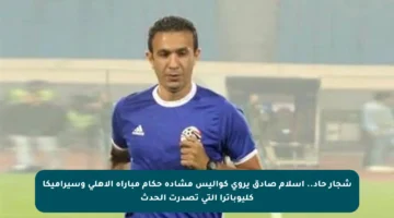 شجار حاد.. إسلام صادق يروي كواليس مشادة حكام مباراة الأهلي وسيراميكا كليوباترا التي تصدرت الحدث